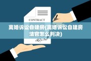 离婚诉讼自建房(离婚诉讼自建房法官怎么判决)
