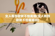 女人有存款就不怕离婚(女人有存款就不怕离婚吗)
