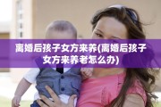 离婚后孩子女方来养(离婚后孩子女方来养老怎么办)
