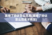 离婚了协议怎么范本(离婚了协议怎么范本才有效)