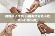离婚孩子成绩下滑(离婚后孩子成绩不好怎么办)