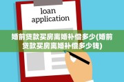 婚前贷款买房离婚补偿多少(婚前贷款买房离婚补偿多少钱)