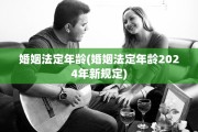 婚姻法定年龄(婚姻法定年龄2024年新规定)
