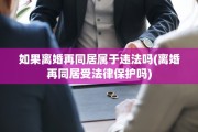 如果离婚再同居属于违法吗(离婚再同居受法律保护吗)