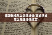 离婚钻戒怎么处理法律(离婚钻戒怎么处理法律规定)