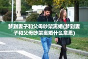梦到妻子和父母吵架离婚(梦到妻子和父母吵架离婚什么意思)