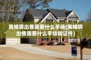 离婚房出售需要什么手续(离婚房出售需要什么手续和证件)