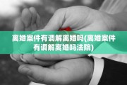 离婚案件有调解离婚吗(离婚案件有调解离婚吗法院)