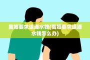 离婚要求退酒水钱(离婚要求退酒水钱怎么办)