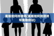 离婚如何找律师(离婚如何找律师写离婚协议)