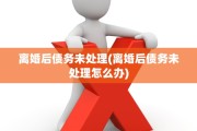 离婚后债务未处理(离婚后债务未处理怎么办)