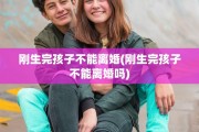 刚生完孩子不能离婚(刚生完孩子不能离婚吗)