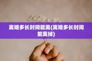 离婚多长时间能离(离婚多长时间能离掉)