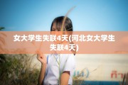 女大学生失联4天(河北女大学生失联4天)