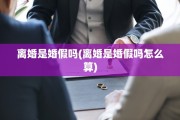 离婚是婚假吗(离婚是婚假吗怎么算)