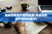 离婚没有财产如何处理(离婚没有财产如何处理好)