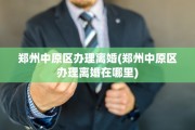 郑州中原区办理离婚(郑州中原区办理离婚在哪里)