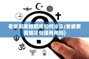 老婆闹离婚期间如何冷冻(老婆要离婚冷处理有用吗)