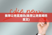 我想让她离婚吗(我想让她离婚吗英文)
