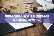 婚检不合格不能领证吗(婚检不合格不能领证吗为什么)