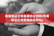 有离婚证还用离婚协议书吗(有离婚证还用离婚协议书吗)