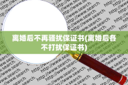 离婚后不再骚扰保证书(离婚后各不打扰保证书)
