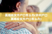 离婚后女方户口怎么办(农村户口离婚后女方户口怎么办)