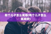 有个儿子怎么离婚(有个儿子怎么离婚呢)