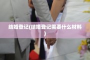 结婚登记(结婚登记需要什么材料)