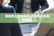 离婚怎么快速结婚(离婚怎么快速结婚呢)
