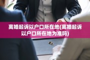 离婚起诉以户口所在地(离婚起诉以户口所在地为准吗)