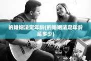 的婚姻法定年龄(的婚姻法定年龄是多少)