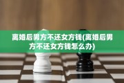 离婚后男方不还女方钱(离婚后男方不还女方钱怎么办)
