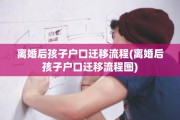 离婚后孩子户口迁移流程(离婚后孩子户口迁移流程图)