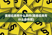 离婚应具有什么条件(离婚应具有什么条件呢)