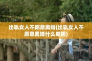 出轨女人不愿意离婚(出轨女人不愿意离婚什么原因)
