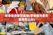老婆嫌弃家穷离婚(老婆嫌弃家穷离婚怎么办)