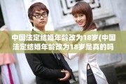 中国法定结婚年龄改为18岁(中国法定结婚年龄改为18岁是真的吗)