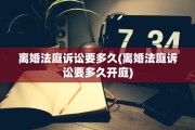 离婚法庭诉讼要多久(离婚法庭诉讼要多久开庭)