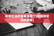 离婚犯法的国家是哪个(离婚就犯法的国家)