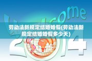 劳动法新规定结婚婚假(劳动法新规定结婚婚假多少天)