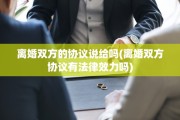 离婚双方的协议说给吗(离婚双方协议有法律效力吗)