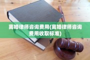 离婚律师咨询费用(离婚律师咨询费用收取标准)