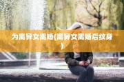 为离异女离婚(离异女离婚后纹身)