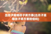 出月子离婚孩子男方要(出月子离婚孩子男方要赔偿吗)