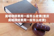 离婚律师费用一般怎么收费(重庆离婚律师费用一般怎么收费)
