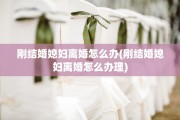 刚结婚媳妇离婚怎么办(刚结婚媳妇离婚怎么办理)