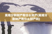 离婚分割财产有什么财产(离婚分割财产有什么财产吗)