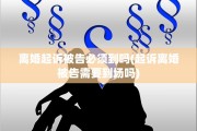 离婚起诉被告必须到吗(起诉离婚被告需要到场吗)