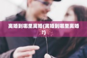离婚到哪里离婚(离婚到哪里离婚?)
